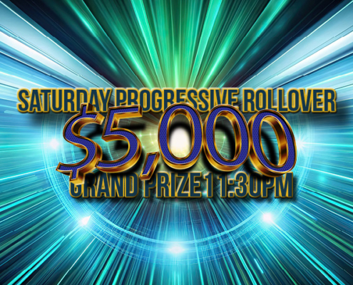 Saturday progressive rollover $5,000 Grand Prize at 11:30pm