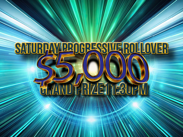 Saturday progressive rollover $5,000 Grand Prize at 11:30pm