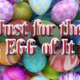 Just for the egg of it